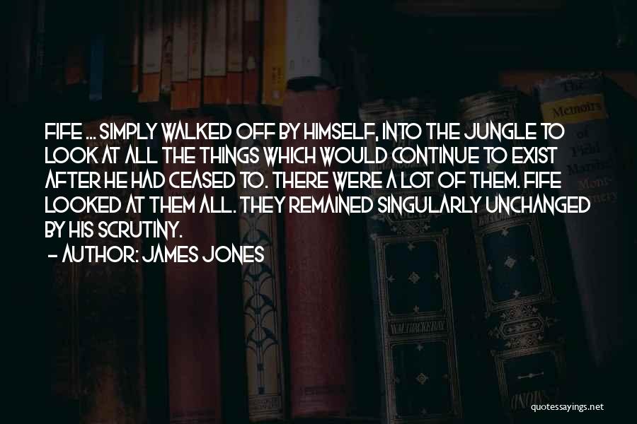 James Jones Quotes: Fife ... Simply Walked Off By Himself, Into The Jungle To Look At All The Things Which Would Continue To