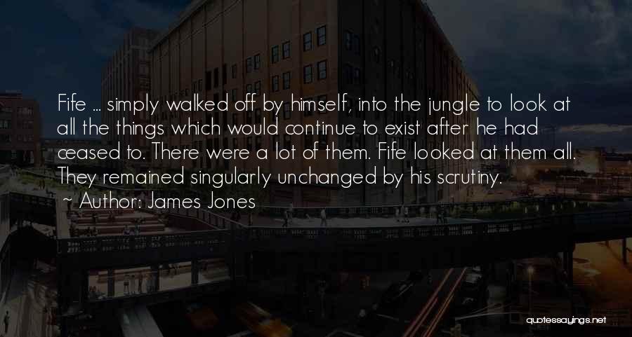 James Jones Quotes: Fife ... Simply Walked Off By Himself, Into The Jungle To Look At All The Things Which Would Continue To