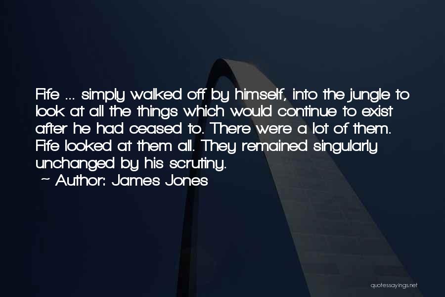 James Jones Quotes: Fife ... Simply Walked Off By Himself, Into The Jungle To Look At All The Things Which Would Continue To