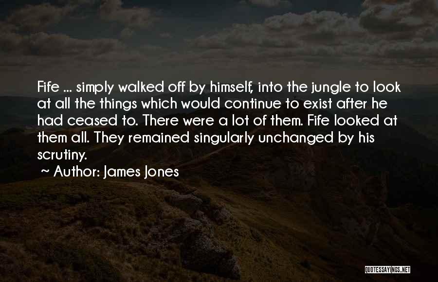 James Jones Quotes: Fife ... Simply Walked Off By Himself, Into The Jungle To Look At All The Things Which Would Continue To