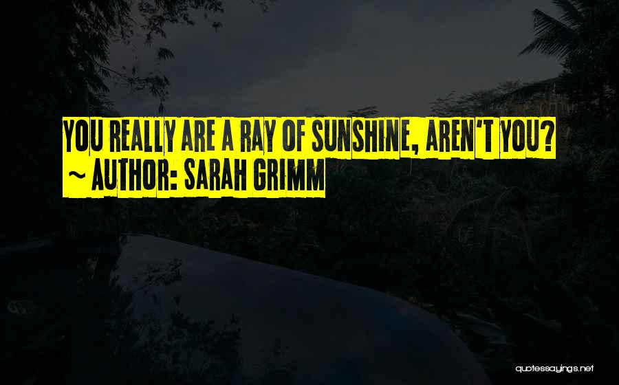 Sarah Grimm Quotes: You Really Are A Ray Of Sunshine, Aren't You?