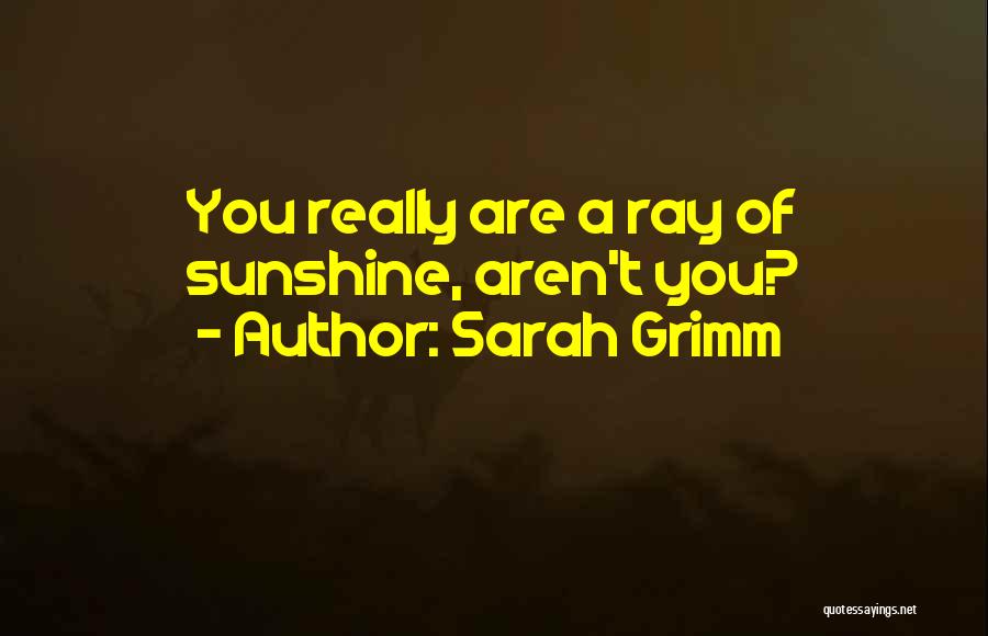 Sarah Grimm Quotes: You Really Are A Ray Of Sunshine, Aren't You?