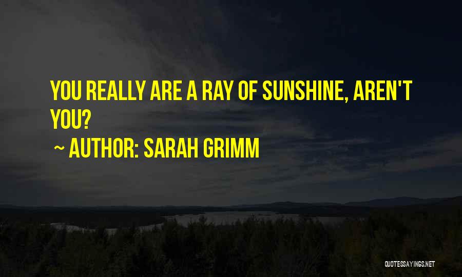 Sarah Grimm Quotes: You Really Are A Ray Of Sunshine, Aren't You?