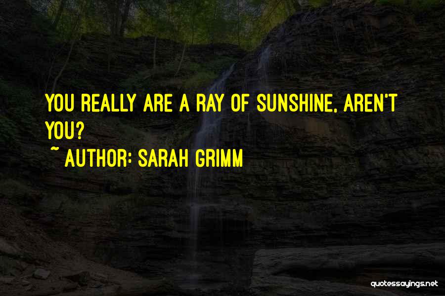 Sarah Grimm Quotes: You Really Are A Ray Of Sunshine, Aren't You?