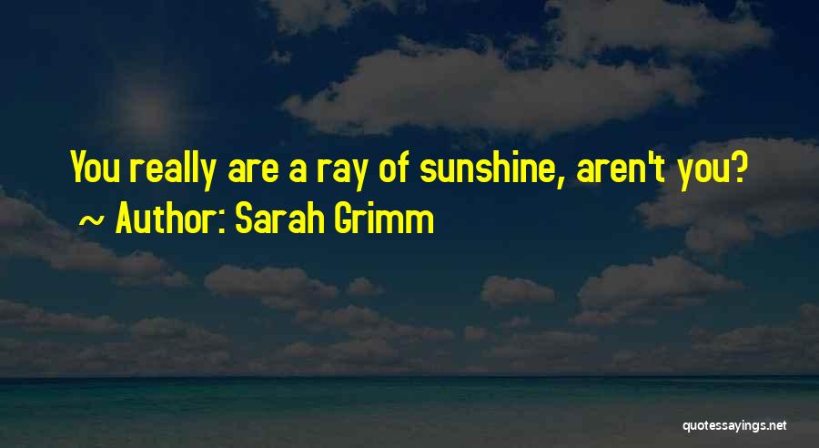 Sarah Grimm Quotes: You Really Are A Ray Of Sunshine, Aren't You?