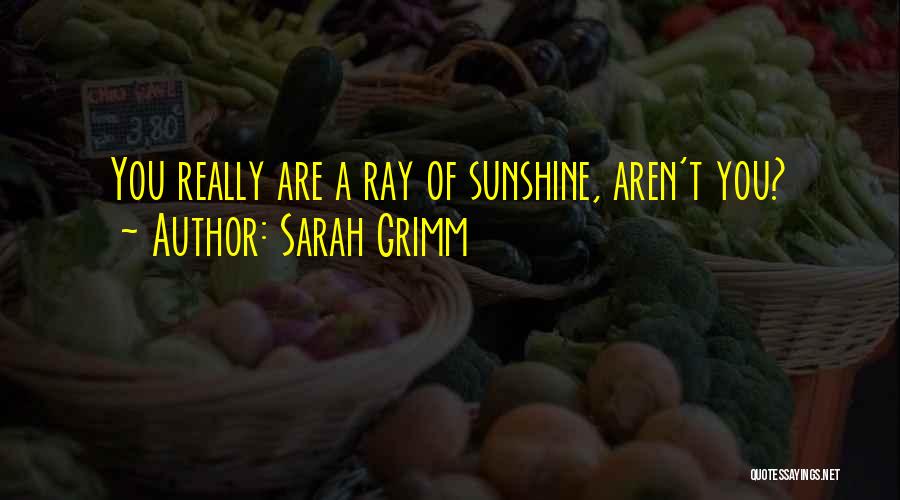 Sarah Grimm Quotes: You Really Are A Ray Of Sunshine, Aren't You?