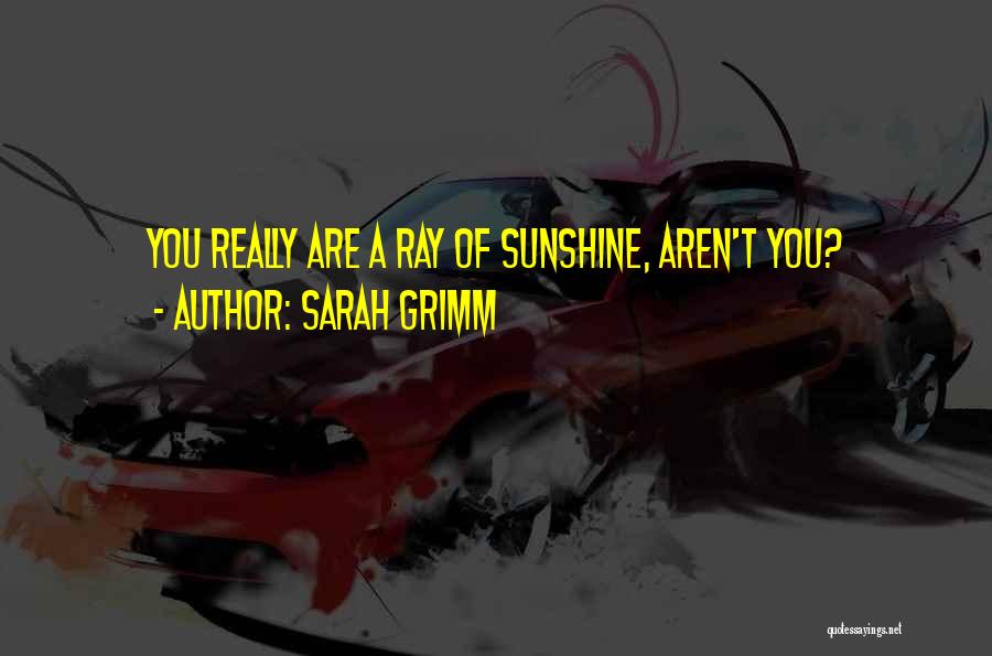 Sarah Grimm Quotes: You Really Are A Ray Of Sunshine, Aren't You?