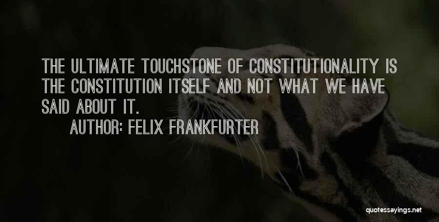 Felix Frankfurter Quotes: The Ultimate Touchstone Of Constitutionality Is The Constitution Itself And Not What We Have Said About It.