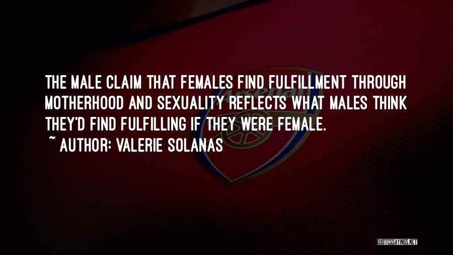 Valerie Solanas Quotes: The Male Claim That Females Find Fulfillment Through Motherhood And Sexuality Reflects What Males Think They'd Find Fulfilling If They