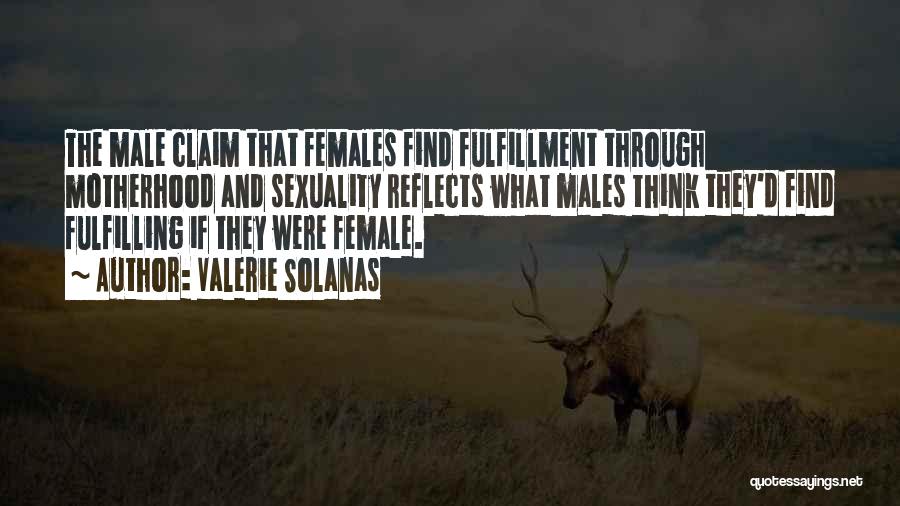 Valerie Solanas Quotes: The Male Claim That Females Find Fulfillment Through Motherhood And Sexuality Reflects What Males Think They'd Find Fulfilling If They