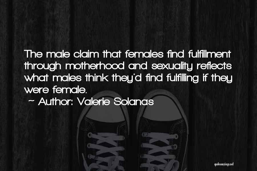 Valerie Solanas Quotes: The Male Claim That Females Find Fulfillment Through Motherhood And Sexuality Reflects What Males Think They'd Find Fulfilling If They