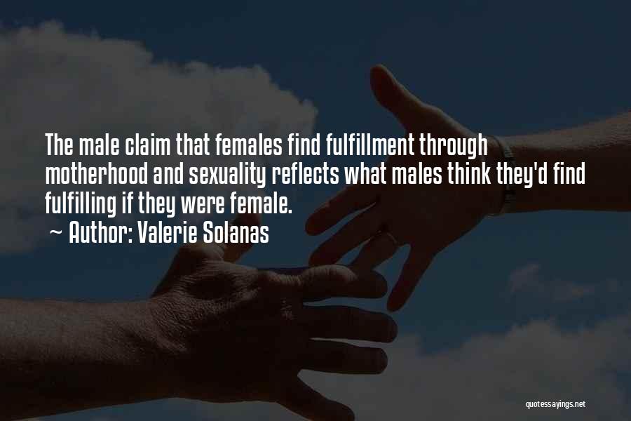 Valerie Solanas Quotes: The Male Claim That Females Find Fulfillment Through Motherhood And Sexuality Reflects What Males Think They'd Find Fulfilling If They