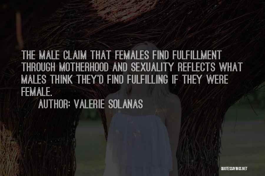 Valerie Solanas Quotes: The Male Claim That Females Find Fulfillment Through Motherhood And Sexuality Reflects What Males Think They'd Find Fulfilling If They