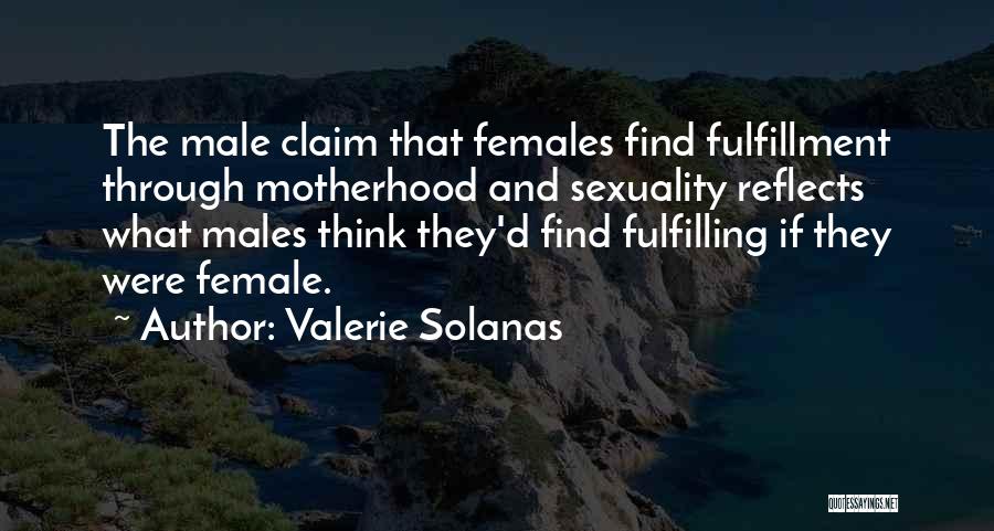 Valerie Solanas Quotes: The Male Claim That Females Find Fulfillment Through Motherhood And Sexuality Reflects What Males Think They'd Find Fulfilling If They