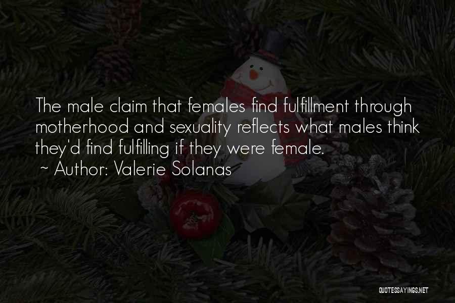 Valerie Solanas Quotes: The Male Claim That Females Find Fulfillment Through Motherhood And Sexuality Reflects What Males Think They'd Find Fulfilling If They