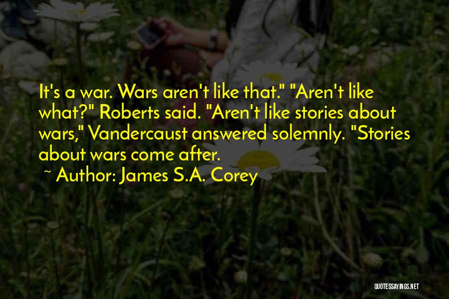 James S.A. Corey Quotes: It's A War. Wars Aren't Like That. Aren't Like What? Roberts Said. Aren't Like Stories About Wars, Vandercaust Answered Solemnly.