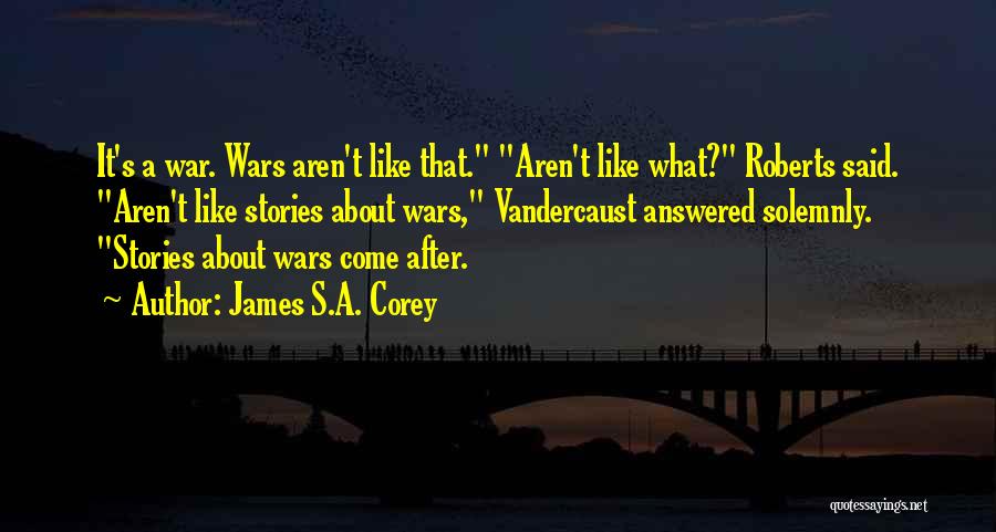 James S.A. Corey Quotes: It's A War. Wars Aren't Like That. Aren't Like What? Roberts Said. Aren't Like Stories About Wars, Vandercaust Answered Solemnly.