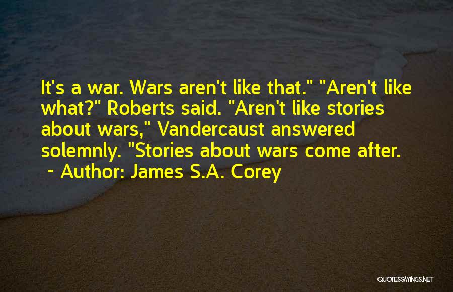 James S.A. Corey Quotes: It's A War. Wars Aren't Like That. Aren't Like What? Roberts Said. Aren't Like Stories About Wars, Vandercaust Answered Solemnly.