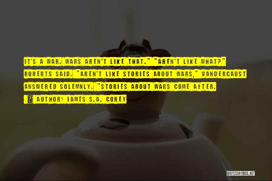 James S.A. Corey Quotes: It's A War. Wars Aren't Like That. Aren't Like What? Roberts Said. Aren't Like Stories About Wars, Vandercaust Answered Solemnly.