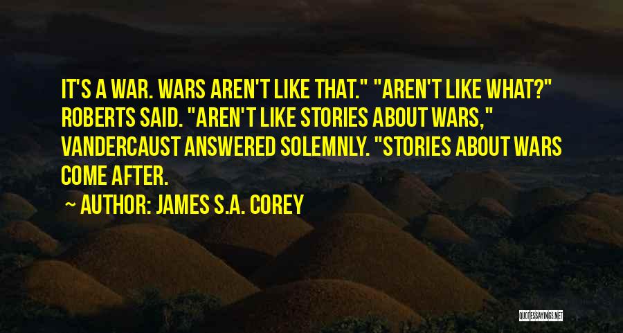James S.A. Corey Quotes: It's A War. Wars Aren't Like That. Aren't Like What? Roberts Said. Aren't Like Stories About Wars, Vandercaust Answered Solemnly.