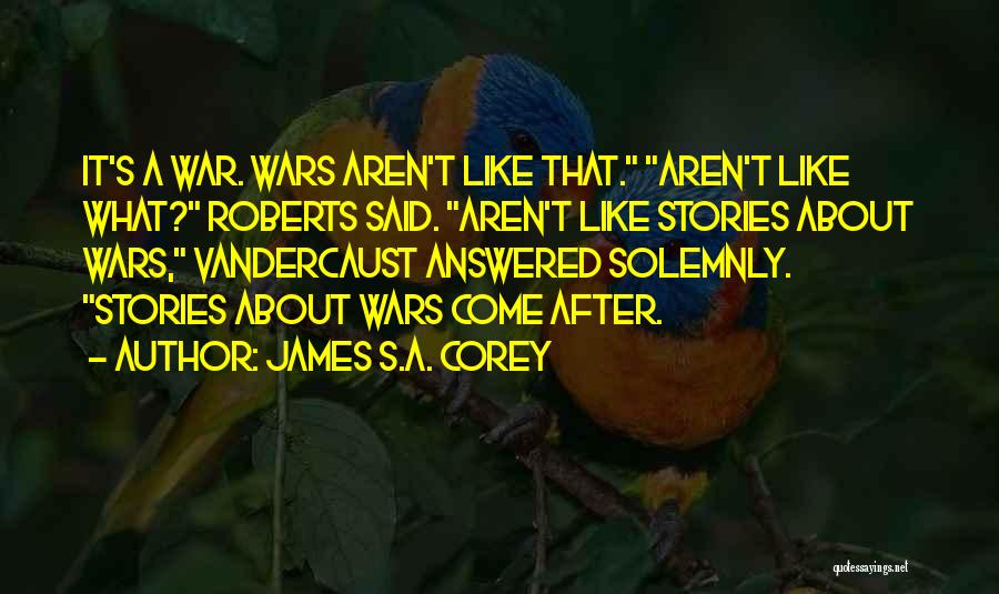 James S.A. Corey Quotes: It's A War. Wars Aren't Like That. Aren't Like What? Roberts Said. Aren't Like Stories About Wars, Vandercaust Answered Solemnly.