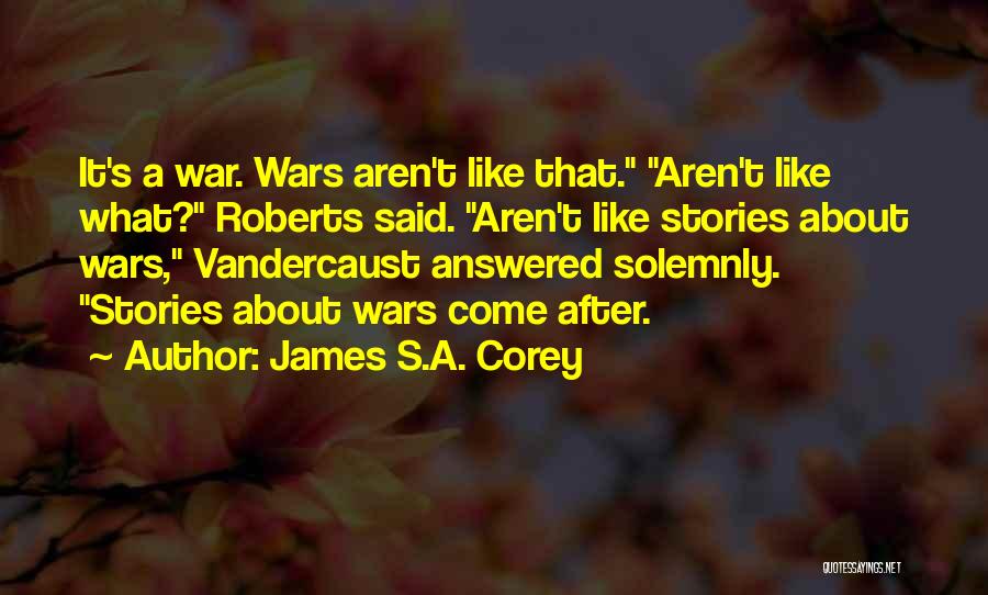 James S.A. Corey Quotes: It's A War. Wars Aren't Like That. Aren't Like What? Roberts Said. Aren't Like Stories About Wars, Vandercaust Answered Solemnly.