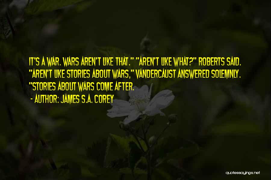 James S.A. Corey Quotes: It's A War. Wars Aren't Like That. Aren't Like What? Roberts Said. Aren't Like Stories About Wars, Vandercaust Answered Solemnly.