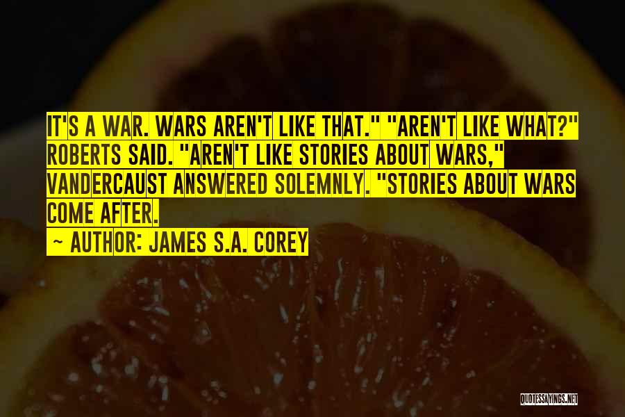 James S.A. Corey Quotes: It's A War. Wars Aren't Like That. Aren't Like What? Roberts Said. Aren't Like Stories About Wars, Vandercaust Answered Solemnly.