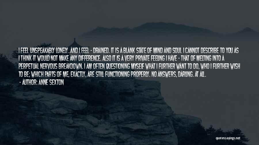 Anne Sexton Quotes: I Feel Unspeakably Lonely. And I Feel - Drained. It Is A Blank State Of Mind And Soul I Cannot