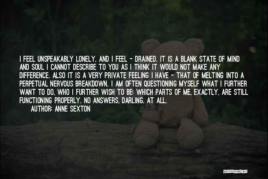 Anne Sexton Quotes: I Feel Unspeakably Lonely. And I Feel - Drained. It Is A Blank State Of Mind And Soul I Cannot