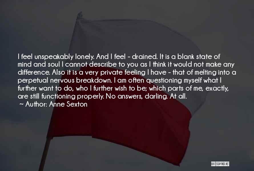 Anne Sexton Quotes: I Feel Unspeakably Lonely. And I Feel - Drained. It Is A Blank State Of Mind And Soul I Cannot