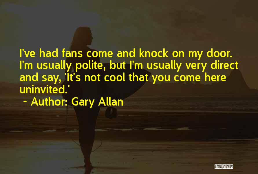 Gary Allan Quotes: I've Had Fans Come And Knock On My Door. I'm Usually Polite, But I'm Usually Very Direct And Say, 'it's