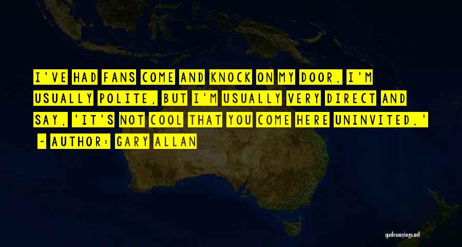 Gary Allan Quotes: I've Had Fans Come And Knock On My Door. I'm Usually Polite, But I'm Usually Very Direct And Say, 'it's