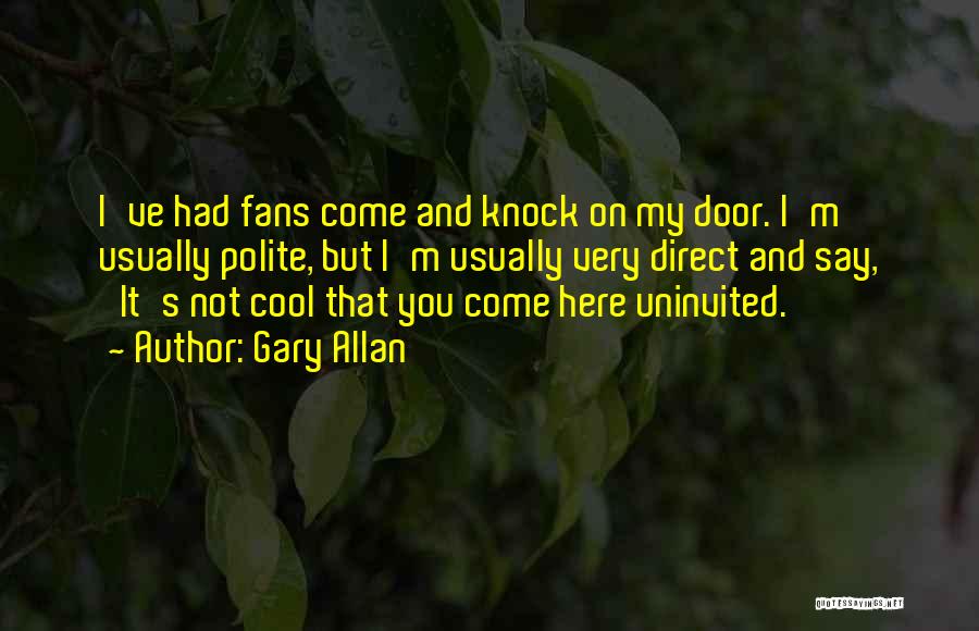 Gary Allan Quotes: I've Had Fans Come And Knock On My Door. I'm Usually Polite, But I'm Usually Very Direct And Say, 'it's