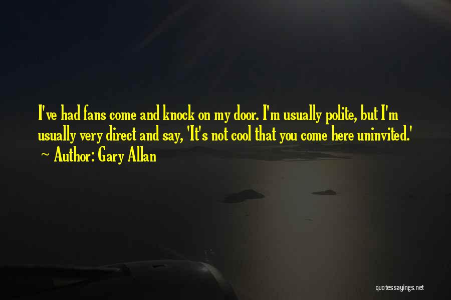 Gary Allan Quotes: I've Had Fans Come And Knock On My Door. I'm Usually Polite, But I'm Usually Very Direct And Say, 'it's