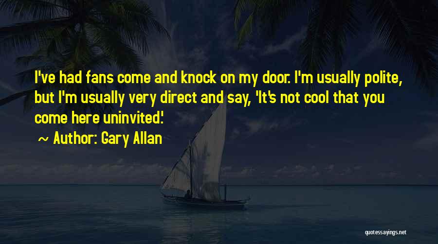 Gary Allan Quotes: I've Had Fans Come And Knock On My Door. I'm Usually Polite, But I'm Usually Very Direct And Say, 'it's