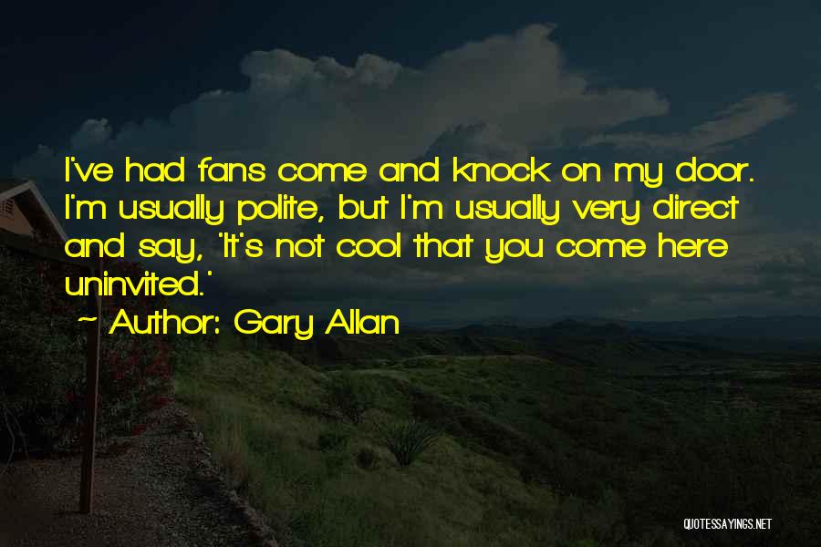 Gary Allan Quotes: I've Had Fans Come And Knock On My Door. I'm Usually Polite, But I'm Usually Very Direct And Say, 'it's