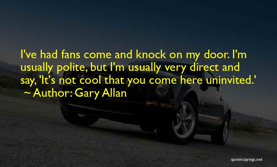 Gary Allan Quotes: I've Had Fans Come And Knock On My Door. I'm Usually Polite, But I'm Usually Very Direct And Say, 'it's