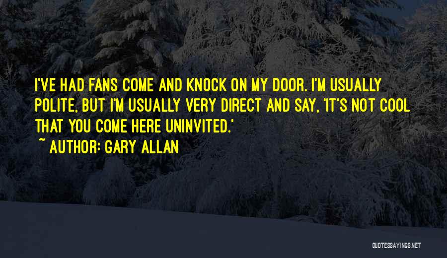 Gary Allan Quotes: I've Had Fans Come And Knock On My Door. I'm Usually Polite, But I'm Usually Very Direct And Say, 'it's