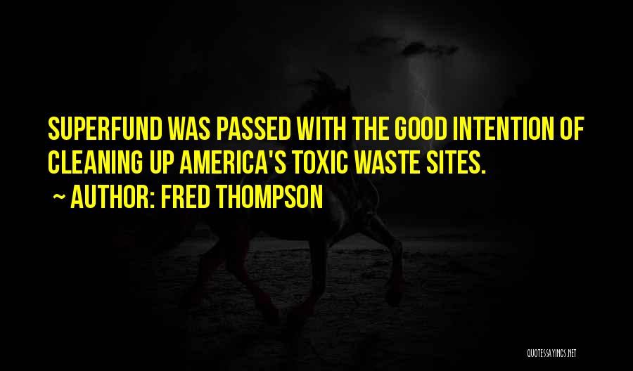 Fred Thompson Quotes: Superfund Was Passed With The Good Intention Of Cleaning Up America's Toxic Waste Sites.