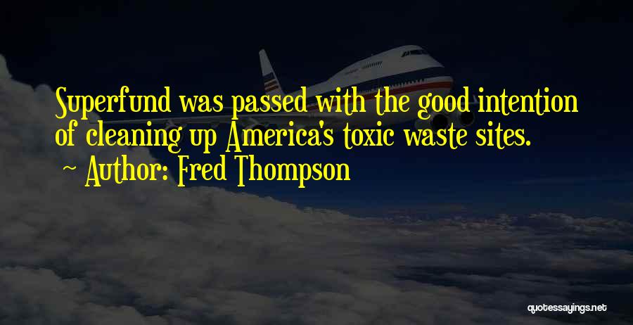 Fred Thompson Quotes: Superfund Was Passed With The Good Intention Of Cleaning Up America's Toxic Waste Sites.