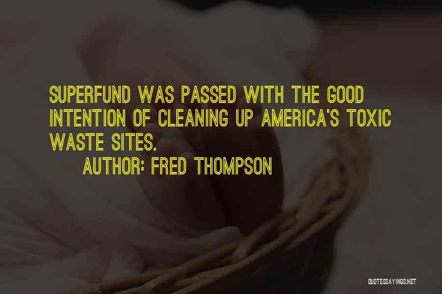 Fred Thompson Quotes: Superfund Was Passed With The Good Intention Of Cleaning Up America's Toxic Waste Sites.