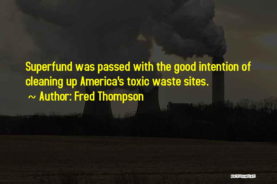 Fred Thompson Quotes: Superfund Was Passed With The Good Intention Of Cleaning Up America's Toxic Waste Sites.