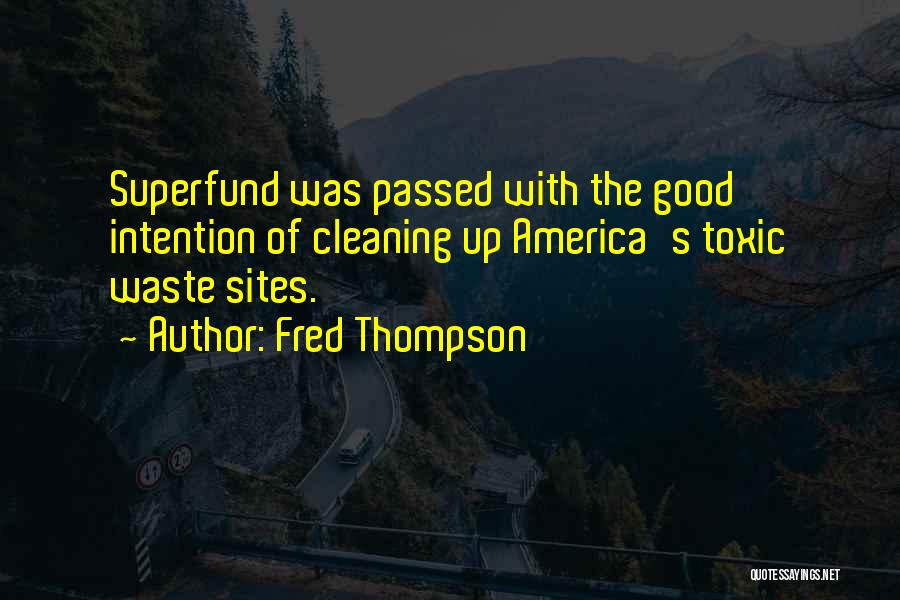 Fred Thompson Quotes: Superfund Was Passed With The Good Intention Of Cleaning Up America's Toxic Waste Sites.