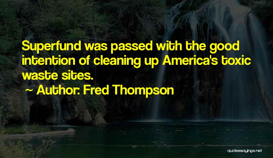Fred Thompson Quotes: Superfund Was Passed With The Good Intention Of Cleaning Up America's Toxic Waste Sites.