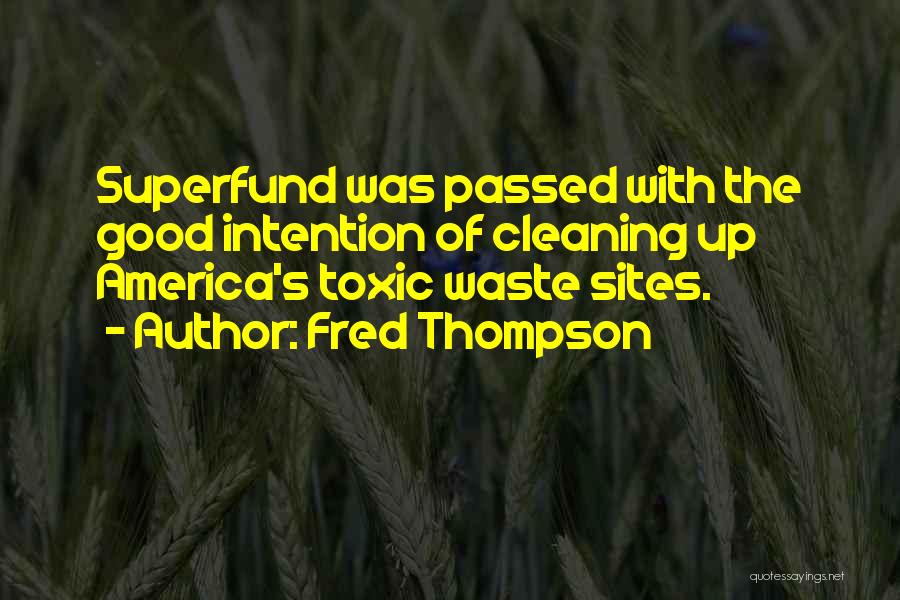 Fred Thompson Quotes: Superfund Was Passed With The Good Intention Of Cleaning Up America's Toxic Waste Sites.