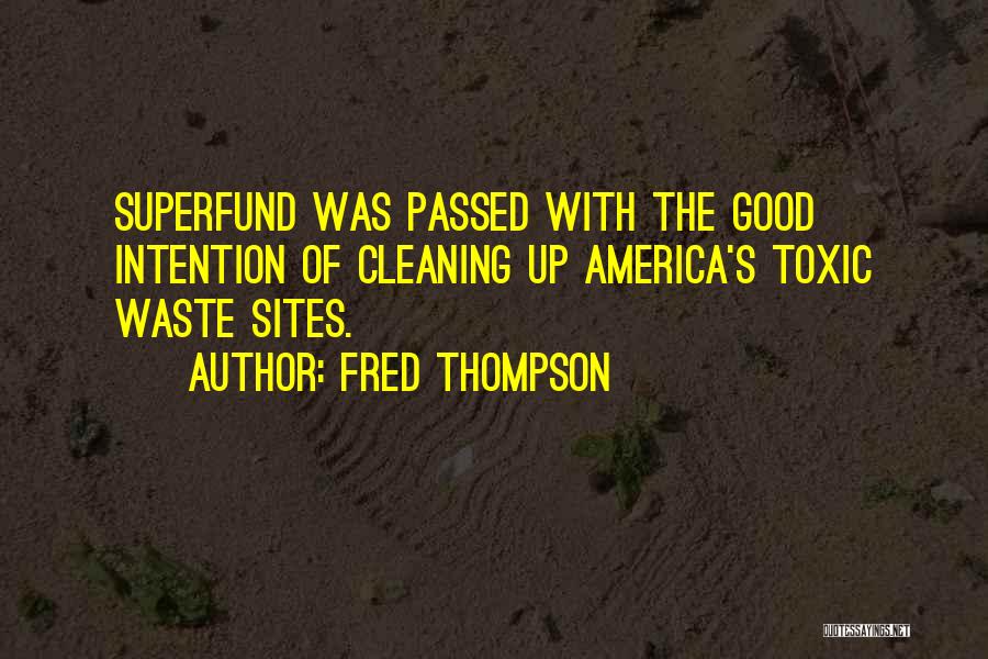 Fred Thompson Quotes: Superfund Was Passed With The Good Intention Of Cleaning Up America's Toxic Waste Sites.