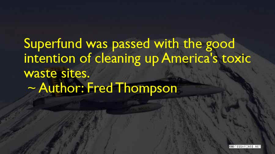 Fred Thompson Quotes: Superfund Was Passed With The Good Intention Of Cleaning Up America's Toxic Waste Sites.