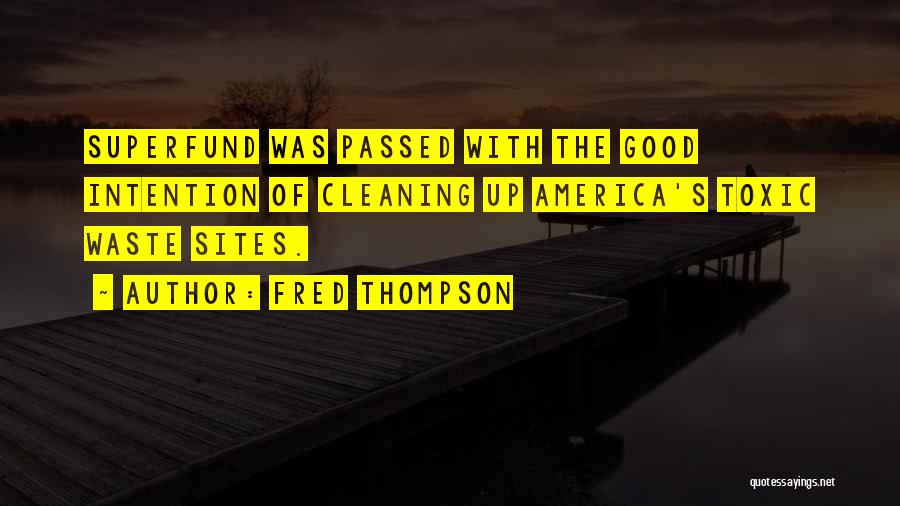 Fred Thompson Quotes: Superfund Was Passed With The Good Intention Of Cleaning Up America's Toxic Waste Sites.