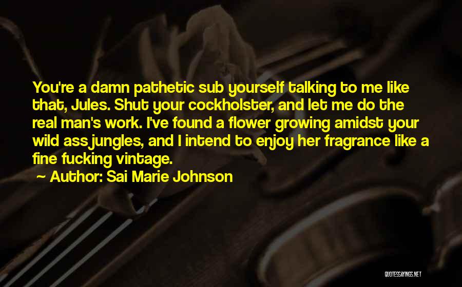 Sai Marie Johnson Quotes: You're A Damn Pathetic Sub Yourself Talking To Me Like That, Jules. Shut Your Cockholster, And Let Me Do The